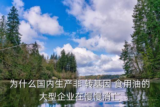 为什么国内生产非 转基因 食用油的大型企业在慢慢消亡
