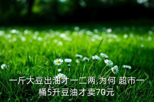 一斤大豆出油才一二两,为何 超市一桶5升豆油才卖70元