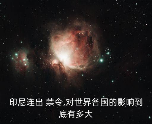 印尼连出 禁令,对世界各国的影响到底有多大