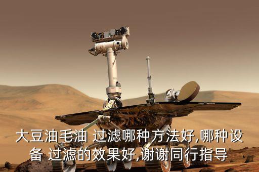 大豆油毛油 过滤哪种方法好,哪种设备 过滤的效果好,谢谢同行指导