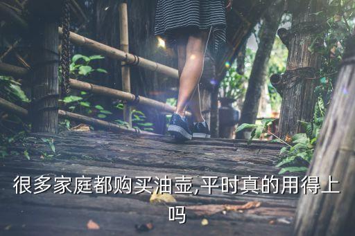 很多家庭都购买油壶,平时真的用得上吗