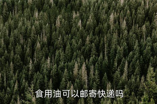  食用油可以邮寄快递吗