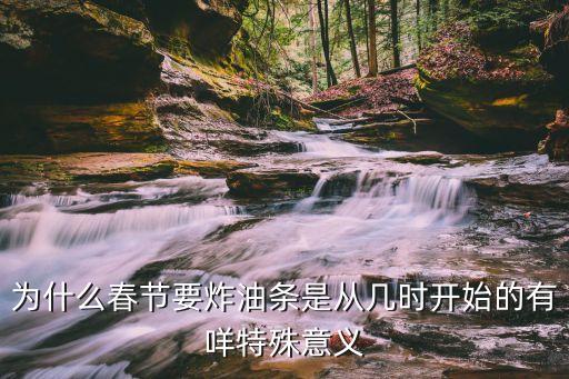 为什么春节要炸油条是从几时开始的有咩特殊意义