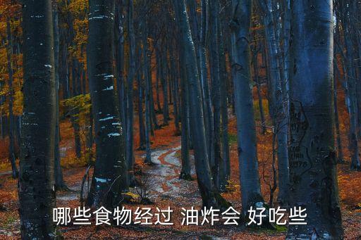 哪些食物经过 油炸会 好吃些