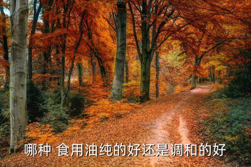 哪种 食用油纯的好还是调和的好