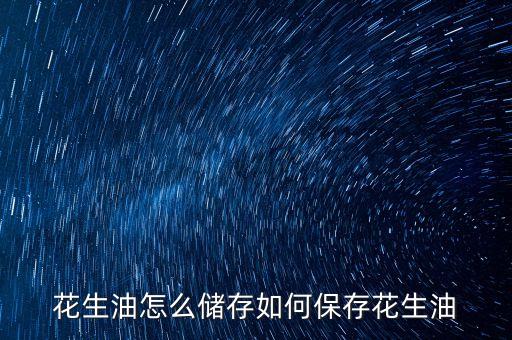 花生油怎么储存如何保存花生油