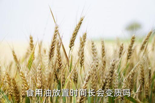  食用油放置时间长会变质吗