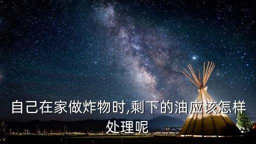 自己在家做炸物时,剩下的油应该怎样处理呢