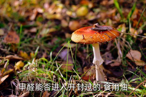 甲醛能否进入开封过的 食用油