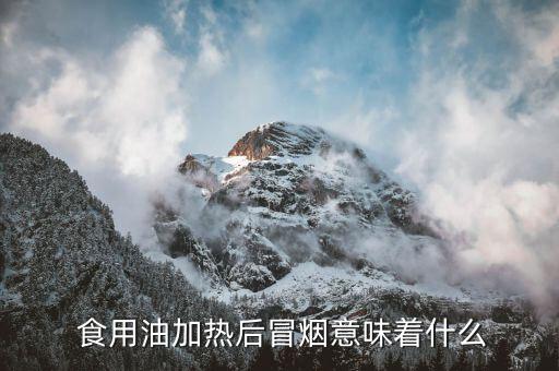  食用油加热后冒烟意味着什么