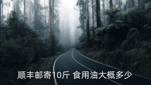 顺丰邮寄10斤 食用油大概多少