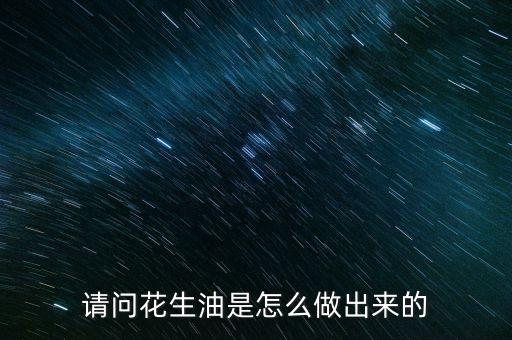 请问花生油是怎么做出来的