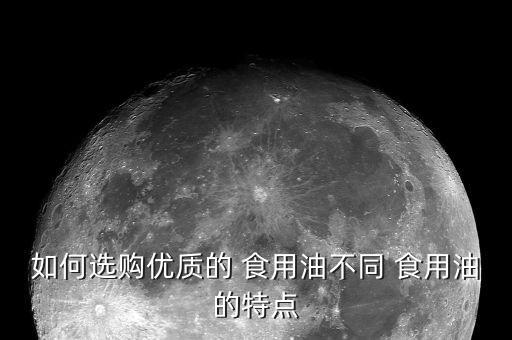 如何选购优质的 食用油不同 食用油的特点