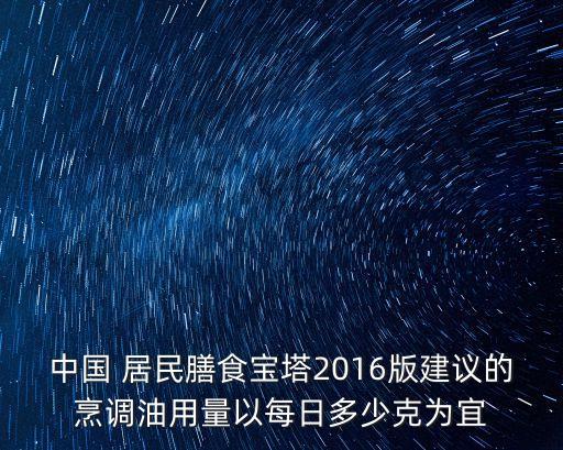 中国 居民膳食宝塔2016版建议的烹调油用量以每日多少克为宜