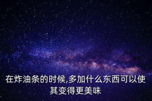 在炸油条的时候,多加什么东西可以使其变得更美味