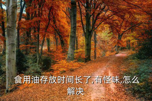为什么食用油有味道还能吃,食用油有味道还能吃吗