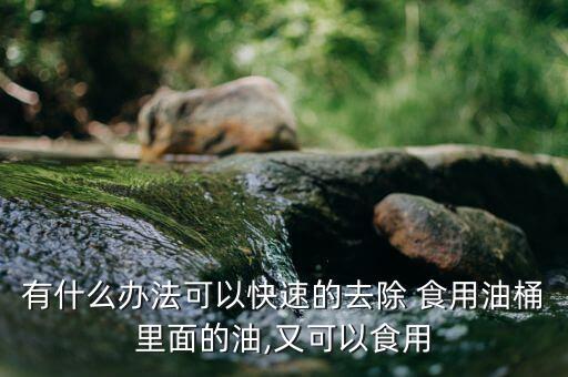 有什么办法可以快速的去除 食用油桶里面的油,又可以食用