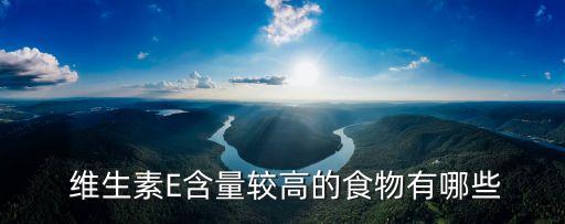  维生素E含量较高的食物有哪些
