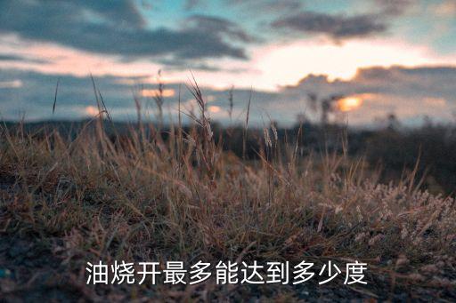 油烧开最多能达到多少度