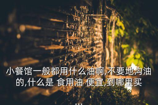 怎么买到便宜食用油呢,在哪里能买到便宜又好的食用油