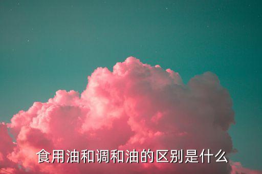  食用油和调和油的区别是什么