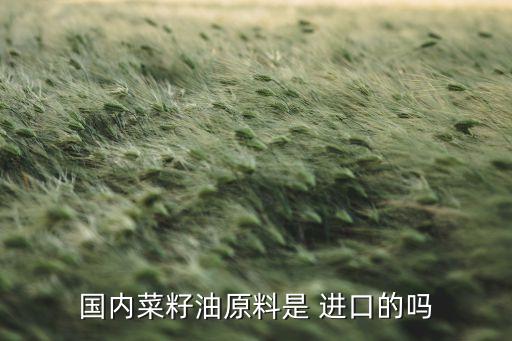 国内菜籽油原料是 进口的吗