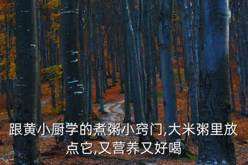 跟黄小厨学的煮粥小窍门,大米粥里放点它,又营养又好喝