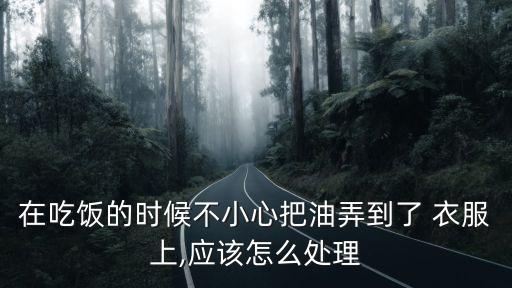 在吃饭的时候不小心把油弄到了 衣服上,应该怎么处理