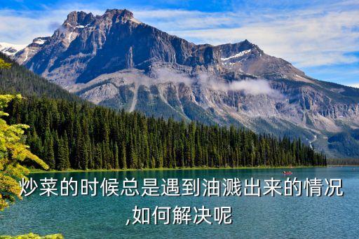  炒菜的时候总是遇到油溅出来的情况,如何解决呢