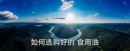 如何选购好的 食用油