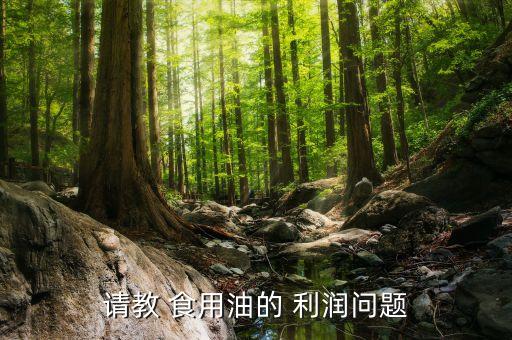 请教 食用油的 利润问题