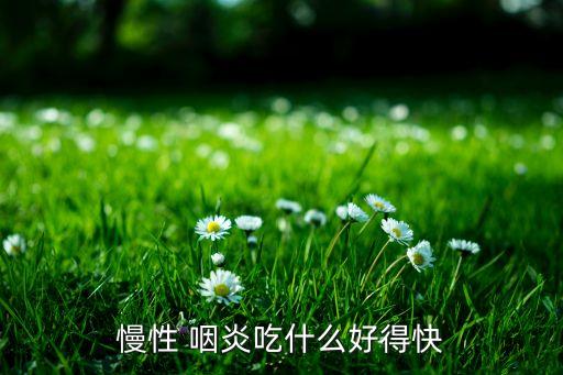 慢性 咽炎吃什么好得快
