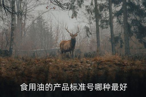  食用油的产品标准号哪种最好