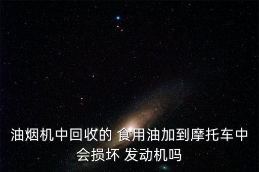 油烟机中回收的 食用油加到摩托车中会损坏 发动机吗