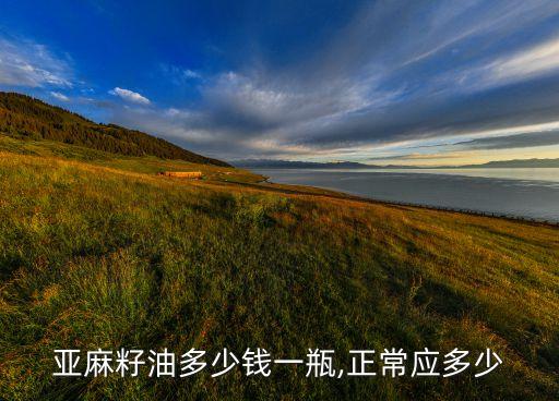 亚麻籽油多少钱一瓶,正常应多少