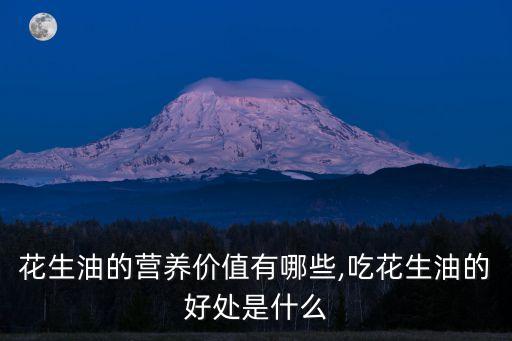 花生油的营养价值有哪些,吃花生油的好处是什么