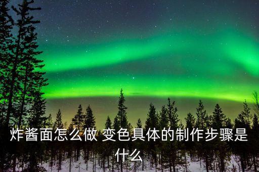 炸酱面怎么做 变色具体的制作步骤是什么