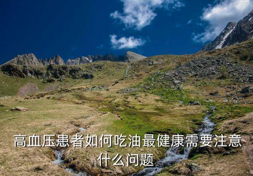  高血压患者如何吃油最健康需要注意什么问题