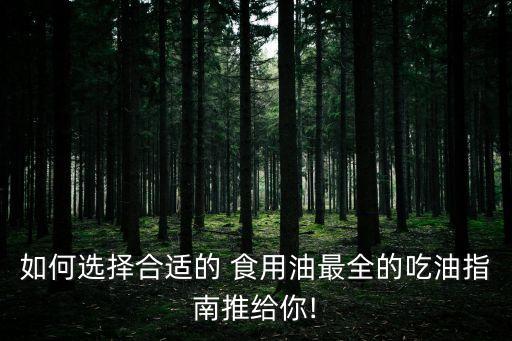如何选择合适的 食用油最全的吃油指南推给你!