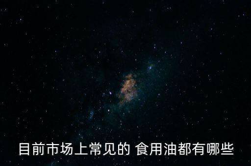 目前市场上常见的 食用油都有哪些