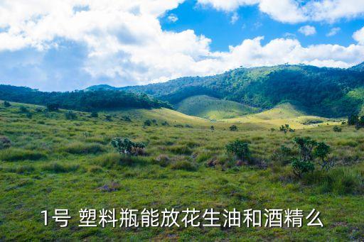 1号 塑料瓶能放花生油和酒精么