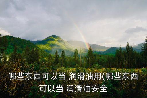 食用油添加什么可以润滑,假的食用油一般添加什么