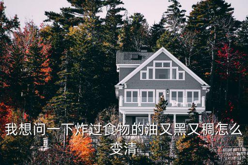 我想问一下炸过食物的油又黑又稠怎么变清