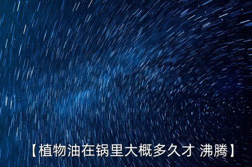 食用油在什么时候会沸腾,人类什么时候发现食用油