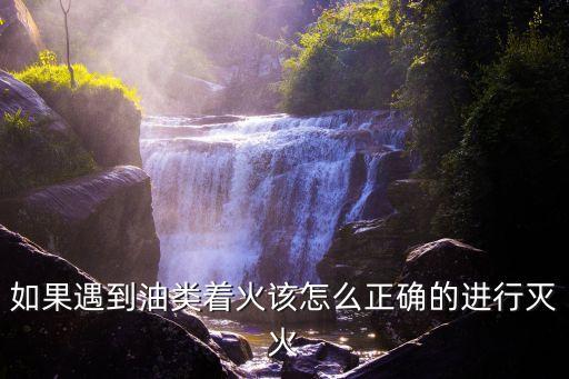如果遇到油类着火该怎么正确的进行灭火