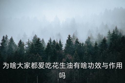 为啥大家都爱吃花生油有啥功效与作用吗