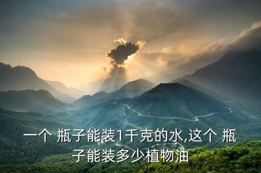 一个 瓶子能装1千克的水,这个 瓶子能装多少植物油