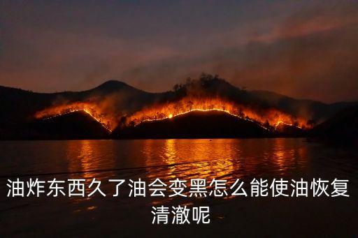 食用油清澈怎么办,日本食用油为什么那么清澈