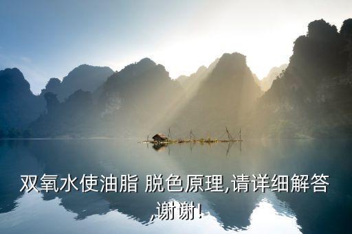 双氧水使油脂 脱色原理,请详细解答,谢谢!