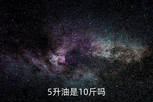 5升油是10斤吗